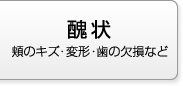 醜状 顔のキズ・変形・歯の欠損など